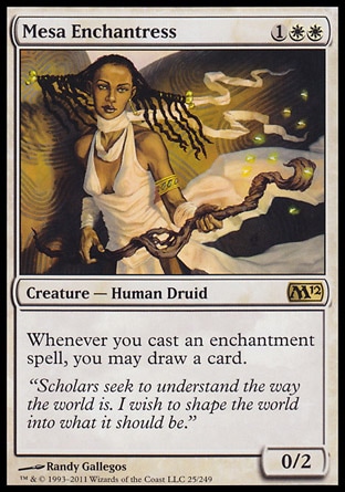 Mesa Enchantress (3, 1WW) 0/2\nCreature  — Human Druid\nWhenever you cast an enchantment spell, you may draw a card.\nMagic 2012: Rare, Magic 2010: Rare, Planar Chaos: Rare\n\n
