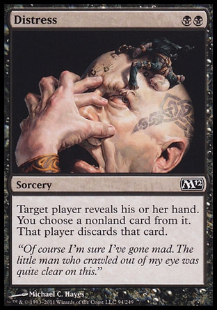 Distress (2, BB) 0/0\nSorcery\nTarget player reveals his or her hand. You choose a nonland card from it. That player discards that card.\nMagic 2012: Common, Tenth Edition: Common, Champions of Kamigawa: Common\n\n
