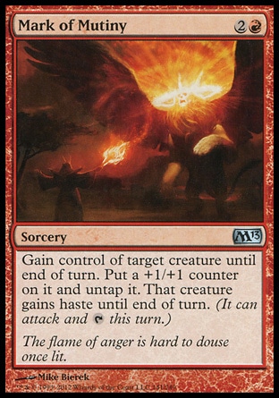 Mark of Mutiny (3, 2R) 0/0\nSorcery\nGain control of target creature until end of turn. Put a +1/+1 counter on it and untap it. That creature gains haste until end of turn. (It can attack and {T} this turn.)\nMagic 2013: Uncommon, Planechase 2012 Edition: Uncommon, Zendikar: Uncommon\n\n