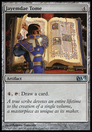 Jayemdae Tome (4, 4) 0/0\nArtifact\n{4}, {T}: Draw a card.\nMagic 2013: Uncommon, Tenth Edition: Rare, Eighth Edition: Rare, Seventh Edition: Rare, Classic (Sixth Edition): Rare, Fifth Edition: Rare, Fourth Edition: Rare, Revised Edition: Rare, Unlimited Edition: Rare, Limited Edition Beta: Rare, Limited Edition Alpha: Rare\n\n