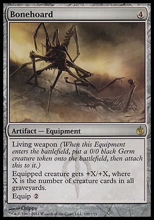 Bonehoard (4, 4) 0/0\nArtifact  — Equipment\nLiving weapon (When this Equipment enters the battlefield, put a 0/0 black Germ creature token onto the battlefield, then attach this to it.)<br />\nEquipped creature gets +X/+X, where X is the number of creature cards in all graveyards.<br />\nEquip {2}\nMirrodin Besieged: Rare\n\n