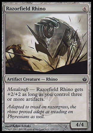 Razorfield Rhino (6, 6) 4/4\nArtifact Creature  — Rhino\nMetalcraft — Razorfield Rhino gets +2/+2 as long as you control three or more artifacts.\nMirrodin Besieged: Common\n\n