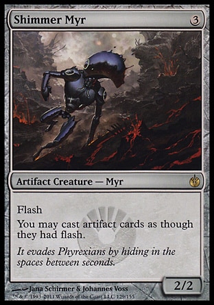 Shimmer Myr (3, 3) 2/2\nArtifact Creature  — Myr\nFlash<br />\nYou may cast artifact cards as though they had flash.\nMirrodin Besieged: Rare\n\n