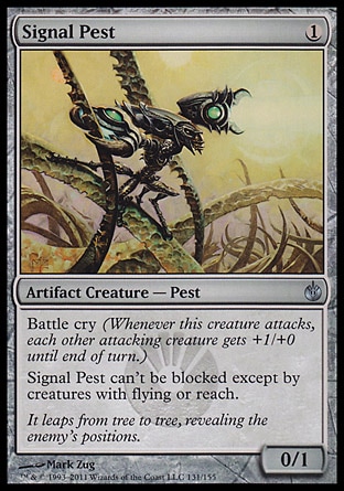 Signal Pest (1, 1) 0/1\nArtifact Creature  — Pest\nBattle cry (Whenever this creature attacks, each other attacking creature gets +1/+0 until end of turn.)<br />\nSignal Pest can't be blocked except by creatures with flying or reach.\nMirrodin Besieged: Uncommon\n\n