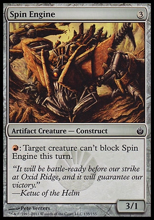 Spin Engine (3, 3) 3/1\nArtifact Creature  — Construct\n{R}: Target creature can't block Spin Engine this turn.\nMirrodin Besieged: Common\n\n
