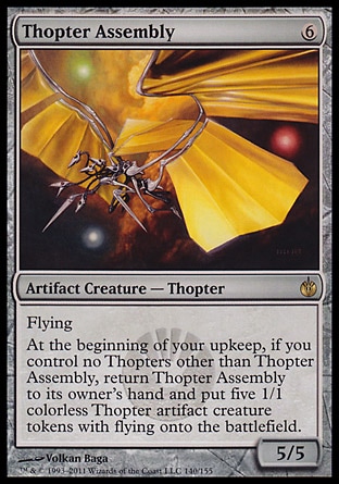 Thopter Assembly (6, 6) 5/5\nArtifact Creature  — Thopter\nFlying<br />\nAt the beginning of your upkeep, if you control no Thopters other than Thopter Assembly, return Thopter Assembly to its owner's hand and put five 1/1 colorless Thopter artifact creature tokens with flying onto the battlefield.\nMirrodin Besieged: Rare\n\n