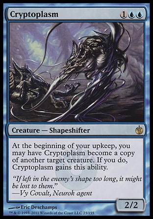 Cryptoplasm (3, 1UU) 2/2\nCreature  — Shapeshifter\nAt the beginning of your upkeep, you may have Cryptoplasm become a copy of another target creature. If you do, Cryptoplasm gains this ability.\nMirrodin Besieged: Rare\n\n