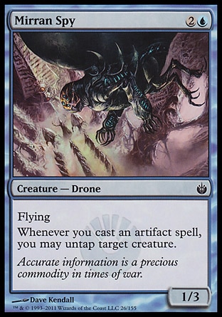 Mirran Spy (3, 2U) 1/3\nCreature  — Drone\nFlying<br />\nWhenever you cast an artifact spell, you may untap target creature.\nMirrodin Besieged: Common\n\n
