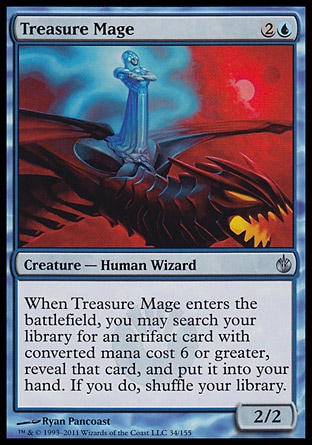 Treasure Mage (3, 2U) 2/2\nCreature  — Human Wizard\nWhen Treasure Mage enters the battlefield, you may search your library for an artifact card with converted mana cost 6 or greater, reveal that card, and put it into your hand. If you do, shuffle your library.\nMirrodin Besieged: Uncommon\n\n