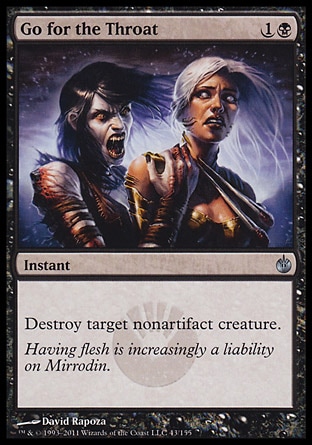 Go for the Throat (2, 1B) 0/0\nInstant\nDestroy target nonartifact creature.\nMirrodin Besieged: Uncommon\n\n