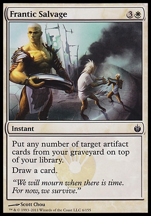Frantic Salvage (4, 3W) 0/0\nInstant\nPut any number of target artifact cards from your graveyard on top of your library.<br />\nDraw a card.\nMirrodin Besieged: Common\n\n