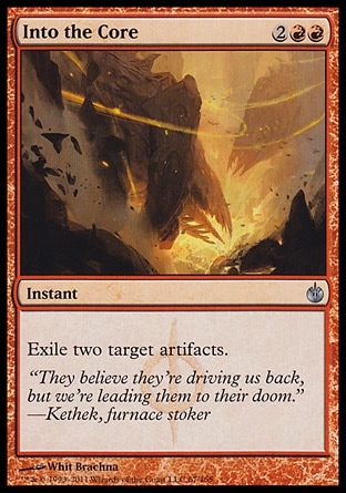 Into the Core (4, 2RR) 0/0\nInstant\nExile two target artifacts.\nMirrodin Besieged: Uncommon\n\n