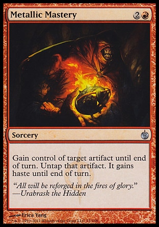 Metallic Mastery (3, 2R) 0/0\nSorcery\nGain control of target artifact until end of turn. Untap that artifact. It gains haste until end of turn.\nMirrodin Besieged: Uncommon\n\n