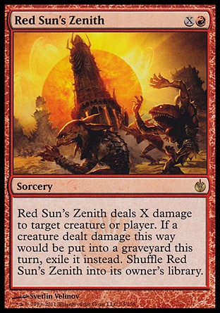 Red Sun's Zenith (2, XR) 0/0\nSorcery\nRed Sun's Zenith deals X damage to target creature or player. If a creature dealt damage this way would die this turn, exile it instead. Shuffle Red Sun's Zenith into its owner's library.\nMirrodin Besieged: Rare\n\n