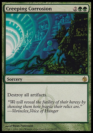 Creeping Corrosion (4, 2GG) 0/0\nSorcery\nDestroy all artifacts.\nMirrodin Besieged: Rare\n\n