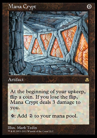Mana Crypt (0, 0) 0/0
Artifact
At the beginning of your upkeep, flip a coin. If you lose the flip, Mana Crypt deals 3 damage to you.<br />
{T}: Add {2} to your mana pool.
Masters Edition II: Rare, : Special

