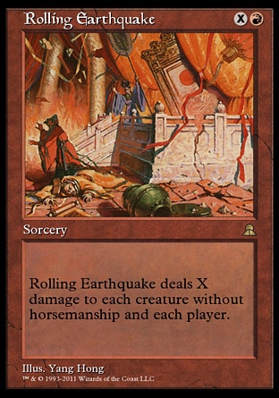 Rolling Earthquake (2, XR) 0/0
Sorcery
Rolling Earthquake deals X damage to each creature without horsemanship and each player.
Masters Edition III: Rare, Portal Three Kingdoms: Rare

