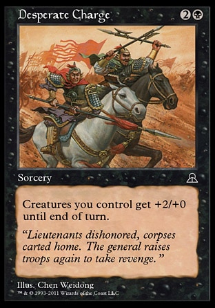 Desperate Charge (3, 2B) 0/0
Sorcery
Creatures you control get +2/+0 until end of turn.
Masters Edition III: Common, Portal Three Kingdoms: Uncommon

