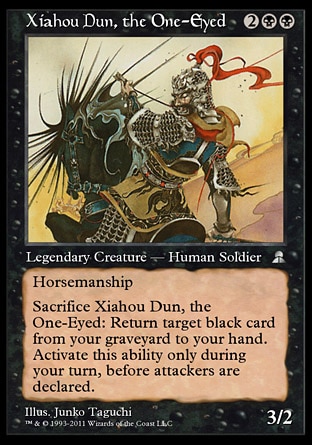 Xiahou Dun, the One-Eyed (4, 2BB) 3/2
Legendary Creature  — Human Soldier
Horsemanship (This creature can't be blocked except by creatures with horsemanship.)<br />
Sacrifice Xiahou Dun, the One-Eyed: Return target black card from your graveyard to your hand. Activate this ability only during your turn, before attackers are declared.
Masters Edition III: Uncommon, Portal Three Kingdoms: Rare

