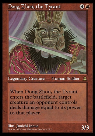 Dong Zhou, the Tyrant (5, 4R) 3/3
Legendary Creature  — Human Soldier
When Dong Zhou, the Tyrant enters the battlefield, target creature an opponent controls deals damage equal to its power to that player.
Masters Edition III: Rare, Portal Three Kingdoms: Rare

