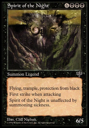Spirit of the Night (9, 6BBB) 6/5
Legendary Creature  — Demon Spirit
Flying, trample, haste, protection from black<br />
Spirit of the Night has first strike as long as it's attacking.
Mirage: Rare

