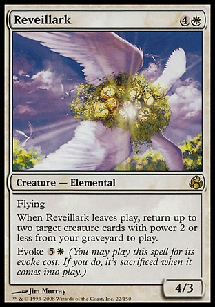 Reveillark (5, 4W) 4/3
Creature  — Elemental
Flying<br />
When Reveillark leaves the battlefield, return up to two target creature cards with power 2 or less from your graveyard to the battlefield.<br />
Evoke {5}{W} (You may cast this spell for its evoke cost. If you do, it's sacrificed when it enters the battlefield.)
Morningtide: Rare

