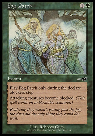 Fog Patch (2, 1G) 0/0\nInstant\nCast Fog Patch only during the declare blockers step.<br />\nAttacking creatures become blocked. (This spell works on unblockable creatures.)\nNemesis: Common\n\n