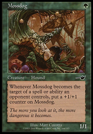 Mossdog (1, G) 1/1\nCreature  — Plant Hound\nWhenever Mossdog becomes the target of a spell or ability an opponent controls, put a +1/+1 counter on Mossdog.\nNemesis: Common\n\n