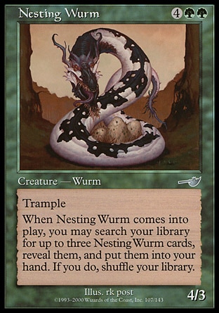 Nesting Wurm (6, 4GG) 4/3\nCreature  — Wurm\nTrample<br />\nWhen Nesting Wurm enters the battlefield, you may search your library for up to three cards named Nesting Wurm, reveal them, and put them into your hand. If you do, shuffle your library.\nNemesis: Uncommon\n\n