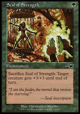 Seal of Strength (1, G) 0/0\nEnchantment\nSacrifice Seal of Strength: Target creature gets +3/+3 until end of turn.\nNemesis: Common\n\n