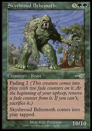 Skyshroud Behemoth (7, 5GG) 10/10\nCreature  — Beast\nFading 2 (This creature enters the battlefield with two fade counters on it. At the beginning of your upkeep, remove a fade counter from it. If you can't, sacrifice it.)<br />\nSkyshroud Behemoth enters the battlefield tapped.\nNemesis: Rare\n\n