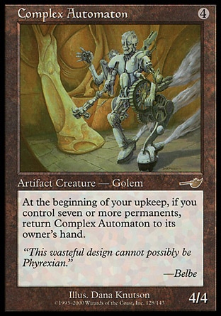 Complex Automaton (4, 4) 4/4\nArtifact Creature  — Golem\nAt the beginning of your upkeep, if you control seven or more permanents, return Complex Automaton to its owner's hand.\nNemesis: Rare\n\n