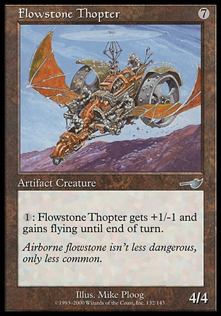 Flowstone Thopter (7, 7) 4/4\nArtifact Creature  — Thopter\n{1}: Flowstone Thopter gets +1/-1 and gains flying until end of turn.\nNemesis: Uncommon\n\n