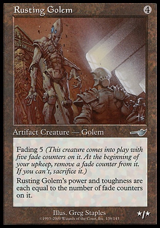 Rusting Golem (4, 4) 0/0\nArtifact Creature  — Golem\nFading 5 (This creature enters the battlefield with five fade counters on it. At the beginning of your upkeep, remove a fade counter from it. If you can't, sacrifice it.)<br />\nRusting Golem's power and toughness are each equal to the number of fade counters on it.\nNemesis: Uncommon\n\n