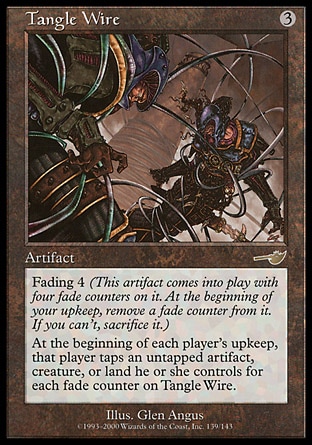 Tangle Wire (3, 3) 0/0
Artifact
Fading 4 (This artifact enters the battlefield with four fade counters on it. At the beginning of your upkeep, remove a fade counter from it. If you can't, sacrifice it.)<br />
At the beginning of each player's upkeep, that player taps an untapped artifact, creature, or land he or she controls for each fade counter on Tangle Wire.
Nemesis: Rare

