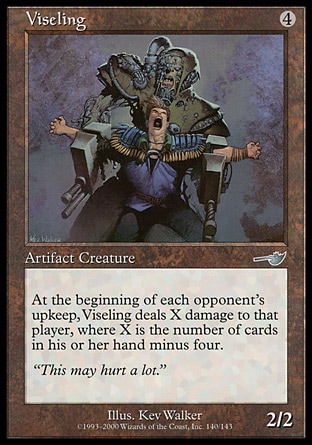 Viseling (4, 4) 2/2\nArtifact Creature  — Construct\nAt the beginning of each opponent's upkeep, Viseling deals X damage to that player, where X is the number of cards in his or her hand minus 4.\nNemesis: Uncommon\n\n