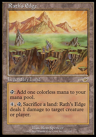 Rath's Edge (0, ) 0/0\nLegendary Land\n{T}: Add {1} to your mana pool.<br />\n<br />\n{4}, {T}, Sacrifice a land: Rath's Edge deals 1 damage to target creature or player.\nNemesis: Rare\n\n