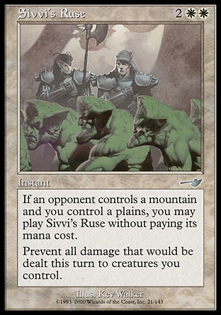 Sivvi's Ruse (4, 2WW) 0/0\nInstant\nIf an opponent controls a Mountain and you control a Plains, you may cast Sivvi's Ruse without paying its mana cost.<br />\nPrevent all damage that would be dealt this turn to creatures you control.\nNemesis: Uncommon\n\n