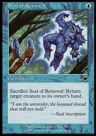 Seal of Removal (1, U) 0/0\nEnchantment\nSacrifice Seal of Removal: Return target creature to its owner's hand.\nNemesis: Common\n\n