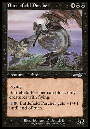 Battlefield Percher (5, 3BB) 2/2\nCreature  — Bird\nFlying<br />\nBattlefield Percher can block only creatures with flying.<br />\n{1}{B}: Battlefield Percher gets +1/+1 until end of turn.\nNemesis: Uncommon\n\n