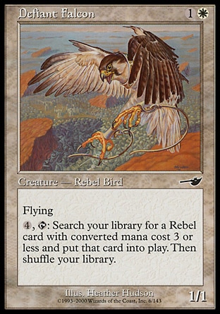 Defiant Falcon (2, 1W) 1/1\nCreature  — Rebel Bird\nFlying<br />\n{4}, {T}: Search your library for a Rebel permanent card with converted mana cost 3 or less and put it onto the battlefield. Then shuffle your library.\nNemesis: Common\n\n