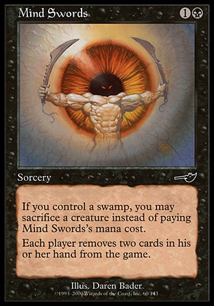 Mind Swords (2, 1B) 0/0\nSorcery\nIf you control a Swamp, you may sacrifice a creature rather than pay Mind Swords's mana cost.<br />\nEach player exiles two cards from his or her hand.\nNemesis: Common\n\n