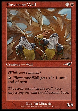 Flowstone Wall (3, 2R) 0/6\nCreature  — Wall\nDefender (This creature can't attack.)<br />\n{R}: Flowstone Wall gets +1/-1 until end of turn.\nNemesis: Common\n\n