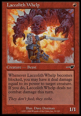 Laccolith Whelp (1, R) 1/1\nCreature  — Beast\nWhenever Laccolith Whelp becomes blocked, you may have it deal damage equal to its power to target creature. If you do, Laccolith Whelp assigns no combat damage this turn.\nNemesis: Common\n\n