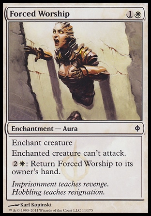 Forced Worship (2, 1W) 0/0\nEnchantment  â€” Aura\nEnchant creature<br />\nEnchanted creature can't attack.<br />\n{2}{W}: Return Forced Worship to its owner's hand.\nNew Phyrexia: Common\n\n