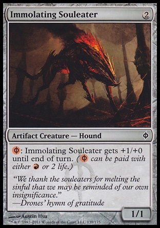 Immolating Souleater (2, 2) 1/1\nArtifact Creature  â€” Hound\n{(r/p)}: Immolating Souleater gets +1/+0 until end of turn. ({(r/p)} can be paid with either {R} or 2 life.)\nNew Phyrexia: Common\n\n