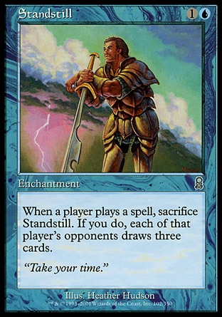 Standstill (2, 1U) 0/0
Enchantment
When a player casts a spell, sacrifice Standstill. If you do, each of that player's opponents draws three cards.
Odyssey: Uncommon

