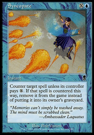 Syncopate (2, XU) 0/0\nInstant\nCounter target spell unless its controller pays {X}. If that spell is countered this way, exile it instead of putting it into its owner's graveyard.\nCommon, Odyssey\n\n
