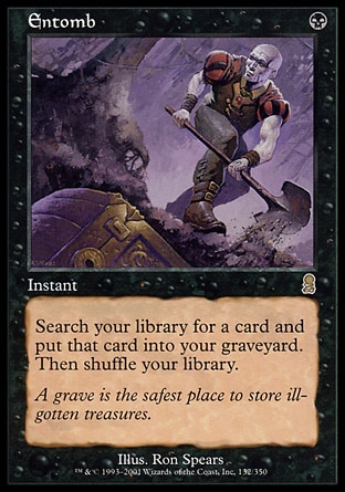 Entomb (1, B) 0/0
Instant
Search your library for a card and put that card into your graveyard. Then shuffle your library.
Odyssey: Rare

