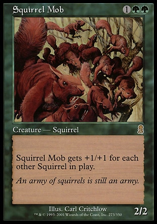 Squirrel Mob (3, 1GG) 2/2
Creature  — Squirrel
Squirrel Mob gets +1/+1 for each other Squirrel on the battlefield.
Odyssey: Rare

